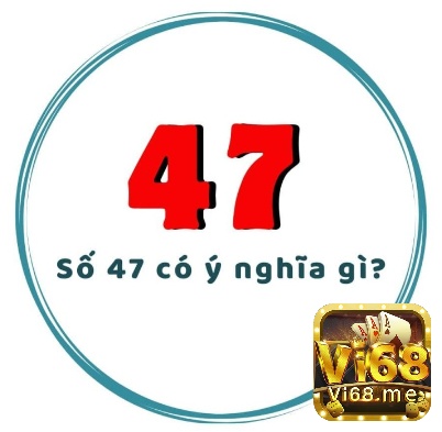 Trong dân gian, ngũ hành, kinh dịch con số 47 mang nhiều ý nghĩa khác nhau tùy vào quan niệm ngữ cảnh